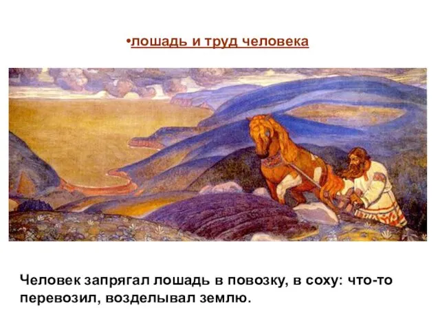 лошадь и труд человека Человек запрягал лошадь в повозку, в соху: что-то перевозил, возделывал землю.