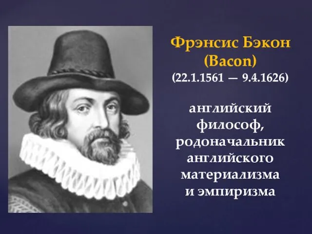 Фрэнсис Бэкон (Bacon) (22.1.1561 — 9.4.1626) английский философ, родоначальник английского материализма и эмпиризма