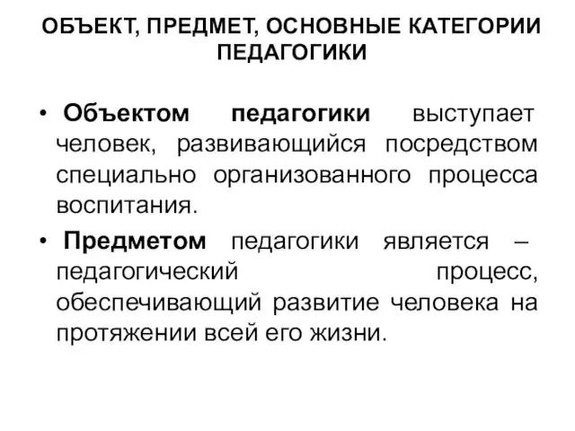 ОБЪЕКТ, ПРЕДМЕТ, ОСНОВНЫЕ КАТЕГОРИИ ПЕДАГОГИКИ Объектом педагогики выступает человек, развивающийся посредством