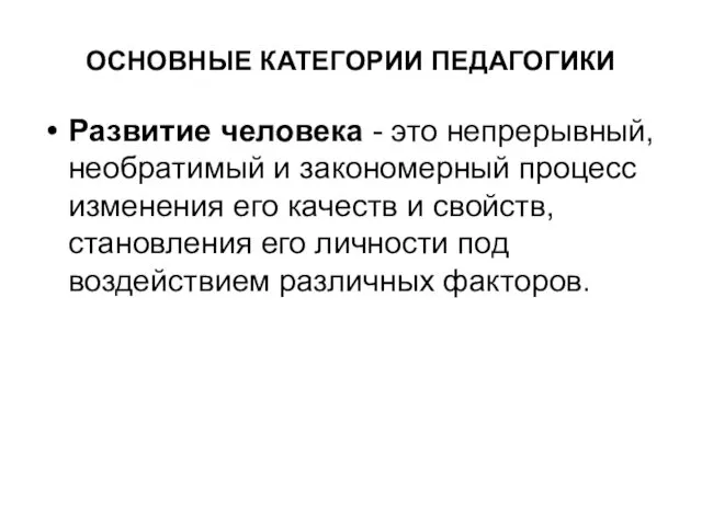 ОСНОВНЫЕ КАТЕГОРИИ ПЕДАГОГИКИ Развитие человека - это непрерывный, необратимый и закономерный