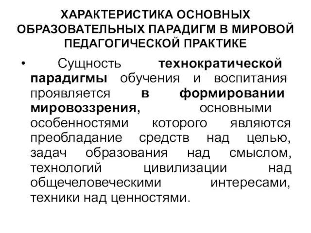 ХАРАКТЕРИСТИКА ОСНОВНЫХ ОБРАЗОВАТЕЛЬНЫХ ПАРАДИГМ В МИРОВОЙ ПЕДАГОГИЧЕСКОЙ ПРАКТИКЕ Сущность технократической парадигмы