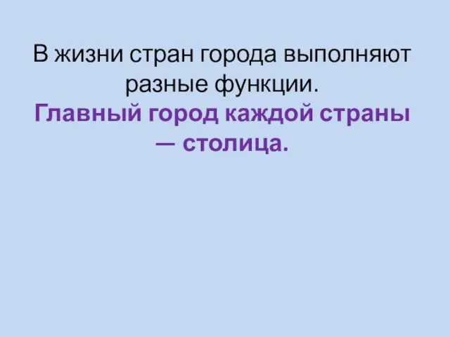 В жизни стран города выполняют разные функции. Главный город каждой страны — столица.