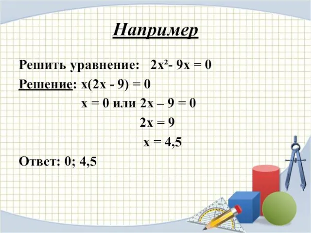 Например Решить уравнение: 2х²- 9х = 0 Решение: х(2х - 9)