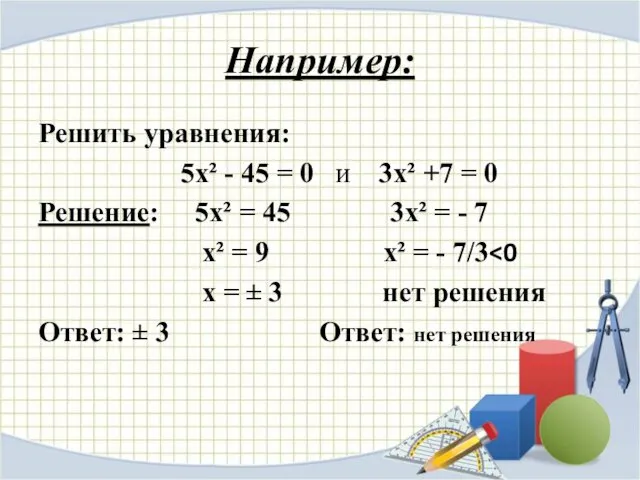 Например: Решить уравнения: 5х² - 45 = 0 и 3х² +7