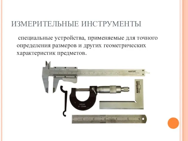 ИЗМЕРИТЕЛЬНЫЕ ИНСТРУМЕНТЫ специальные устройства, применяемые для точного определения размеров и других геометрических характеристик предметов.