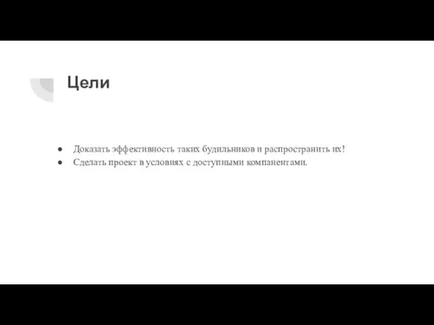 Цели Доказать эффективность таких будильников и распространить их! Сделать проект в условиях с доступными компанентами.