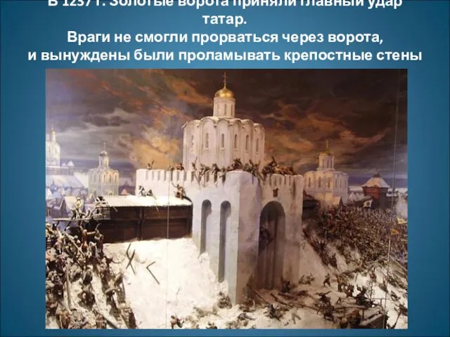 В 1237 г. Золотые ворота приняли главный удар татар. Враги не