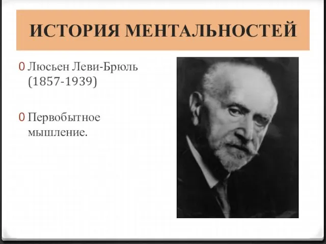 ИСТОРИЯ МЕНТАЛЬНОСТЕЙ Люсьен Леви-Брюль (1857-1939) Первобытное мышление.