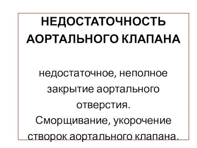 НЕДОСТАТОЧНОСТЬ АОРТАЛЬНОГО КЛАПАНА недостаточное, неполное закрытие аортального отверстия. Сморщивание, укорочение створок аортального клапана.