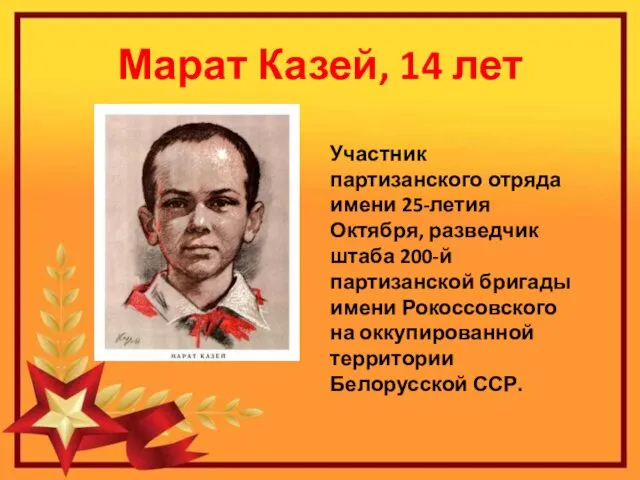 Марат Казей, 14 лет Участник партизанского отряда имени 25-летия Октября, разведчик