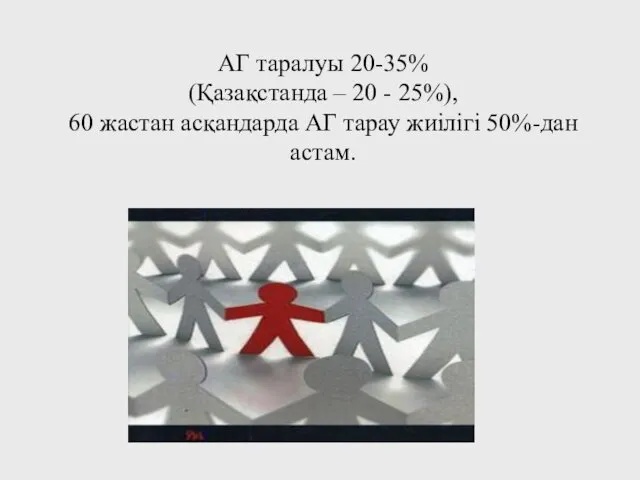 АГ таралуы 20-35% (Қазақстанда – 20 - 25%), 60 жастан асқандарда АГ тарау жиілігі 50%-дан астам.