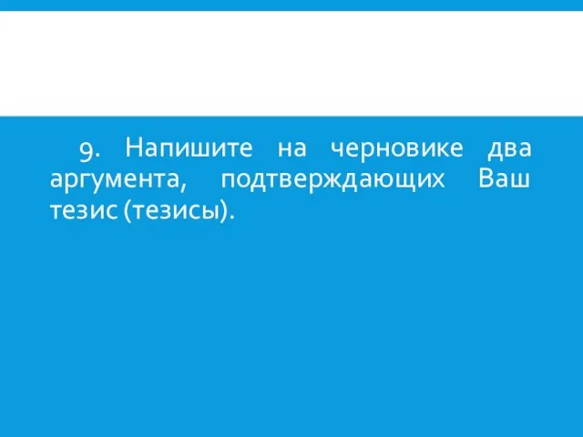 9. Напишите на черновике два аргумента, подтверждающих Ваш тезис (тезисы).