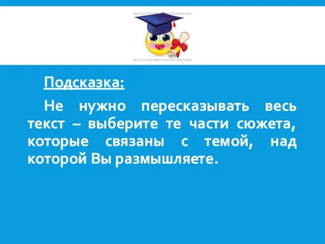 Подсказка: Не нужно пересказывать весь текст – выберите те части сюжета,