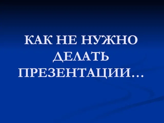 КАК НЕ НУЖНО ДЕЛАТЬ ПРЕЗЕНТАЦИИ…