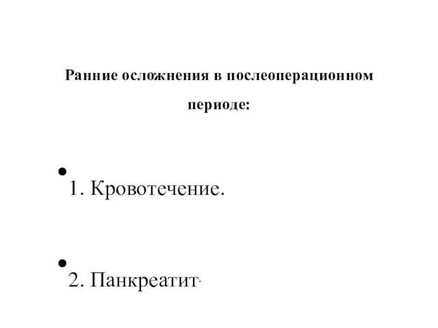 Ранние осложнения в послеоперационном периоде: 1. Кровотечение. 2. Панкреатит.