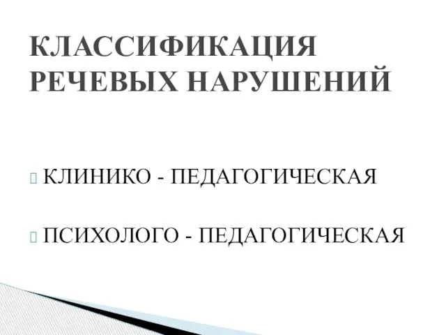 КЛИНИКО - ПЕДАГОГИЧЕСКАЯ ПСИХОЛОГО - ПЕДАГОГИЧЕСКАЯ КЛАССИФИКАЦИЯ РЕЧЕВЫХ НАРУШЕНИЙ