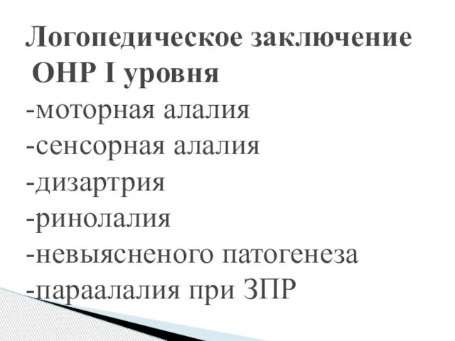 Логопедическое заключение ОНР I уровня -моторная алалия -сенсорная алалия -дизартрия -ринолалия -невыясненого патогенеза -параалалия при ЗПР