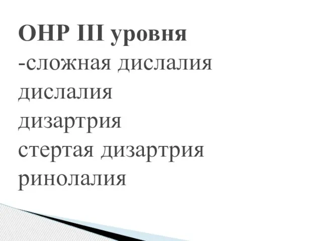 ОНР III уровня -сложная дислалия дислалия дизартрия стертая дизартрия ринолалия