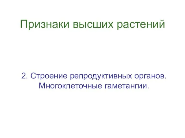 2. Строение репродуктивных органов. Многоклеточные гаметангии. Признаки высших растений