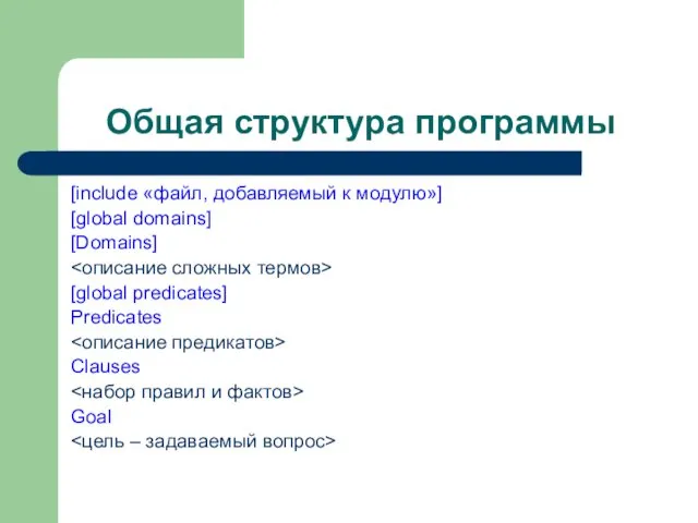 Общая структура программы [include «файл, добавляемый к модулю»] [global domains] [Domains] [global predicates] Predicates Clauses Goal