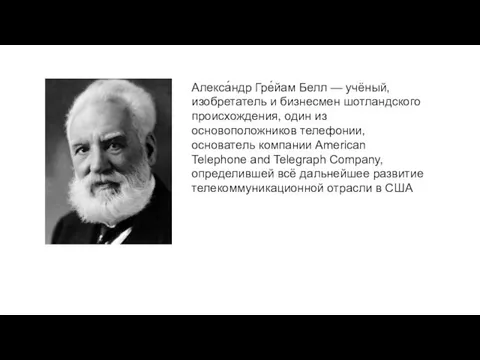 Алекса́ндр Гре́йам Белл — учёный, изобретатель и бизнесмен шотландского происхождения, один