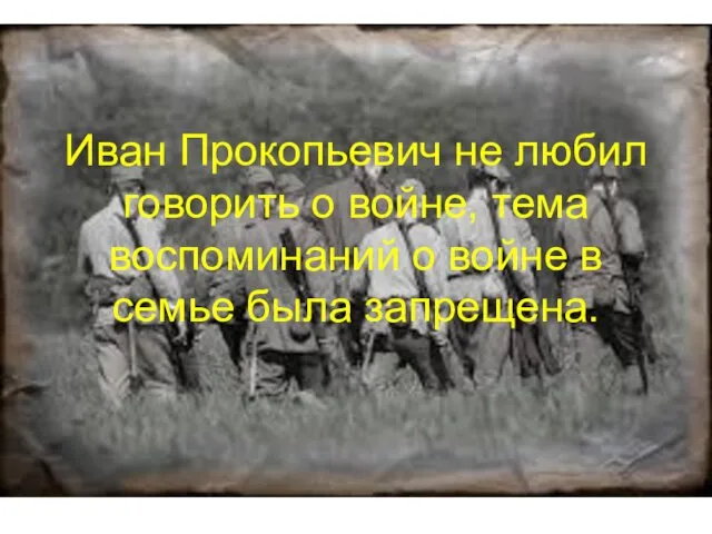 Иван Прокопьевич не любил говорить о войне, тема воспоминаний о войне в семье была запрещена.