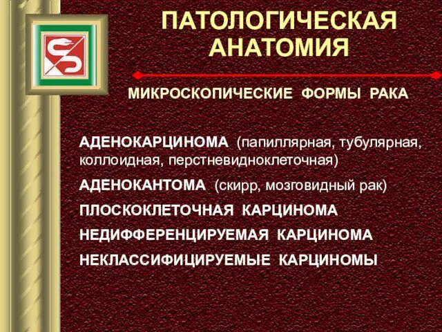 ПАТОЛОГИЧЕСКАЯ АНАТОМИЯ МИКРОСКОПИЧЕСКИЕ ФОРМЫ РАКА АДЕНОКАРЦИНОМА (папиллярная, тубулярная, коллоидная, перстневидноклеточная) АДЕНОКАНТОМА