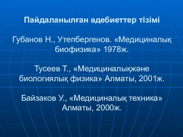 Пайдаланылған әдебиеттер тізімі Губанов Н., Утепбергенов. «Медициналық биофизика» 1978ж. Тусеев Т.,