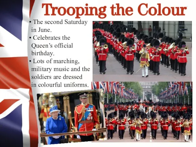 Trooping the Colour The second Saturday in June. Celebrates the Queen’s