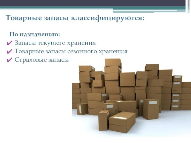 Товарные запасы классифицируются: По назначению: Запасы текущего хранения Товарные запасы сезонного хранения Страховые запасы