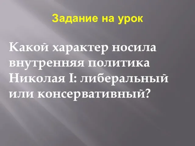 Задание на урок Какой характер носила внутренняя политика Николая I: либеральный или консервативный?