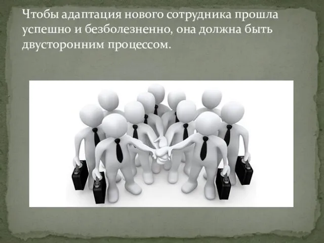 Чтобы адаптация нового сотрудника прошла успешно и безболезненно, она должна быть двусторонним процессом.