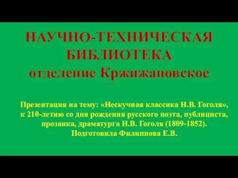 НАУЧНО-ТЕХНИЧЕСКАЯ БИБЛИОТЕКА отделение Кржижановское Презентация на тему: «Нескучная классика Н.В. Гоголя»,