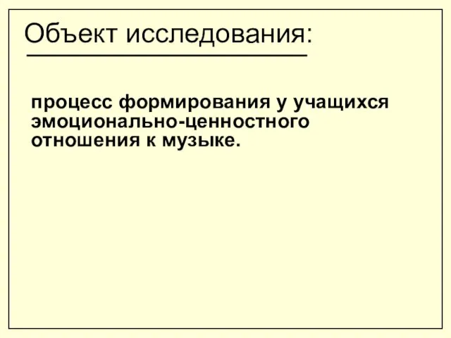 Объект исследования: процесс формирования у учащихся эмоционально-ценностного отношения к музыке.