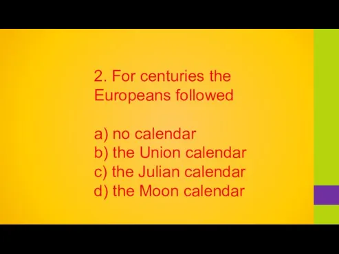 2. For centuries the Europeans followed a) no calendar b) the