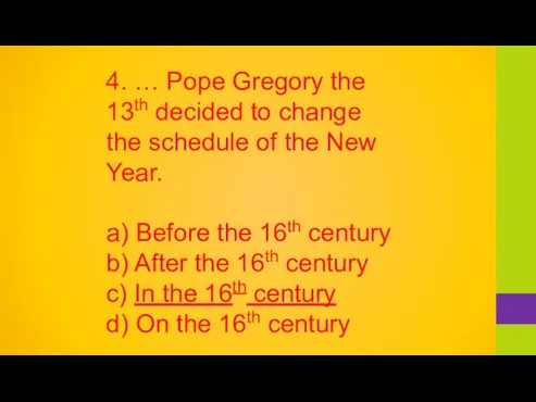 4. … Pope Gregory the 13th decided to change the schedule