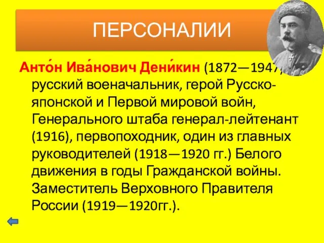 Анто́н Ива́нович Дени́кин (1872—1947) — русский военачальник, герой Русско-японской и Первой