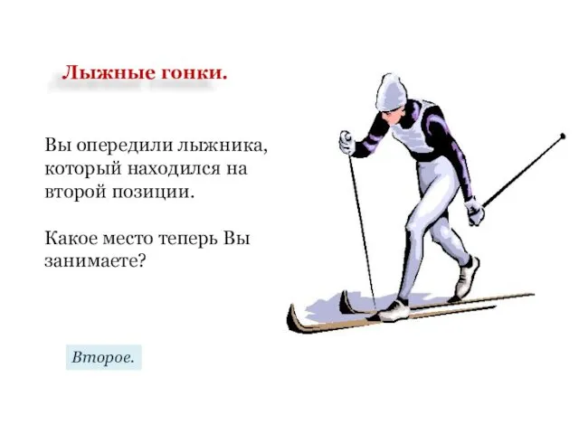 Вы опередили лыжника, который находился на второй позиции. Какое место теперь Вы занимаете? Второе. Лыжные гонки.