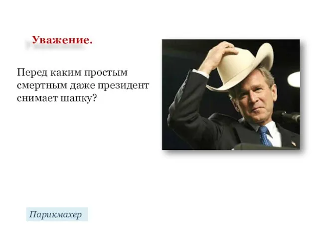 Перед каким простым смертным даже президент снимает шапку? Парикмахер Уважение.