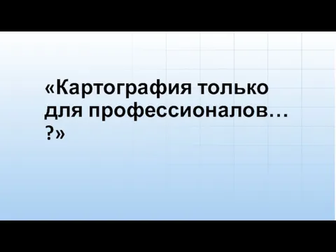 «Картография только для профессионалов… ?»