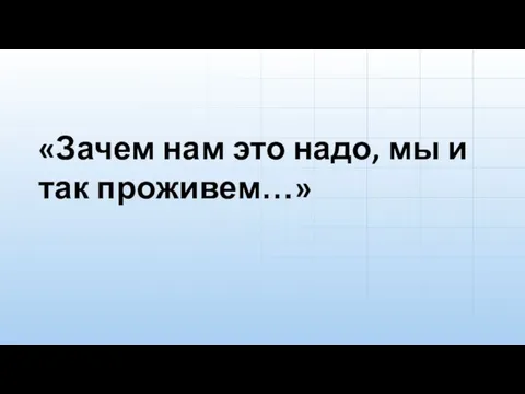 «Зачем нам это надо, мы и так проживем…»