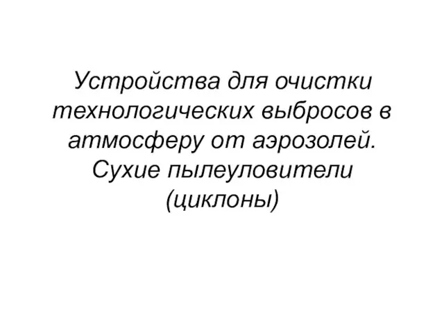 Устройства для очистки технологических выбросов в атмосферу от аэрозолей. Сухие пылеуловители (циклоны)