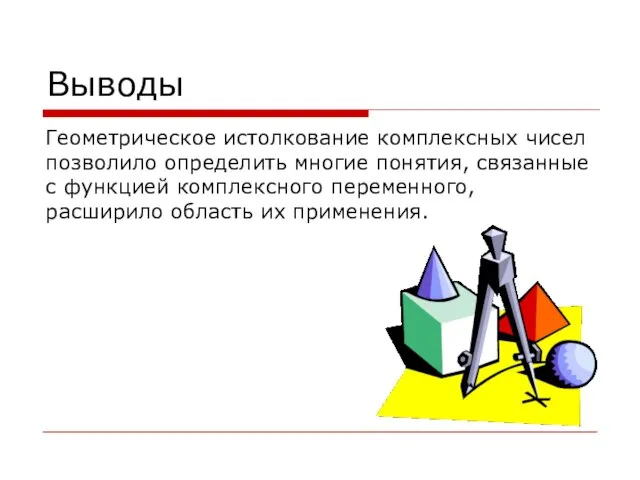 Выводы Геометрическое истолкование комплексных чисел позволило определить многие понятия, связанные с