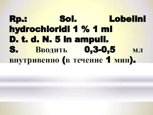 Rp.: Sol. Lobelini hydrochloridi 1 % 1 ml D. t. d.