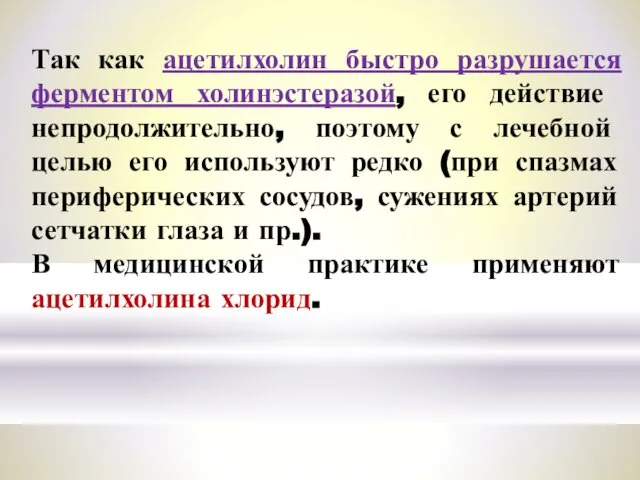 Так как ацетилхолин быстро разрушается ферментом холинэстеразой, его дейст­вие непродолжительно, поэтому