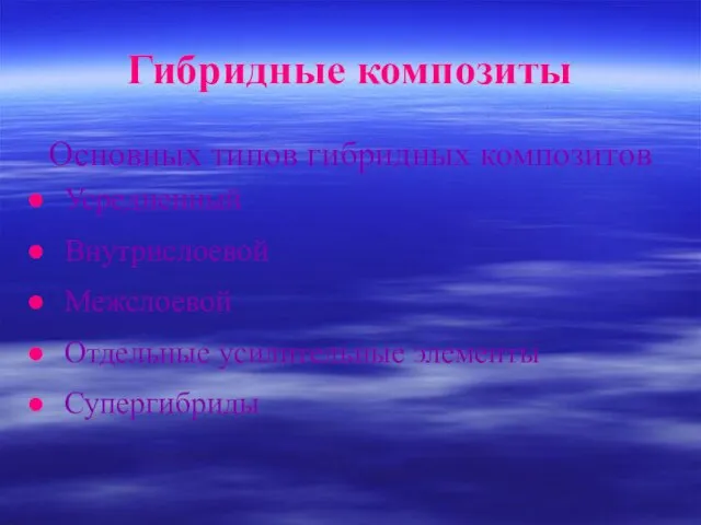 Гибридные композиты Основных типов гибридных композитов Усредненный Внутрислоевой Межслоевой Отдельные усилительные элементы Супергибриды