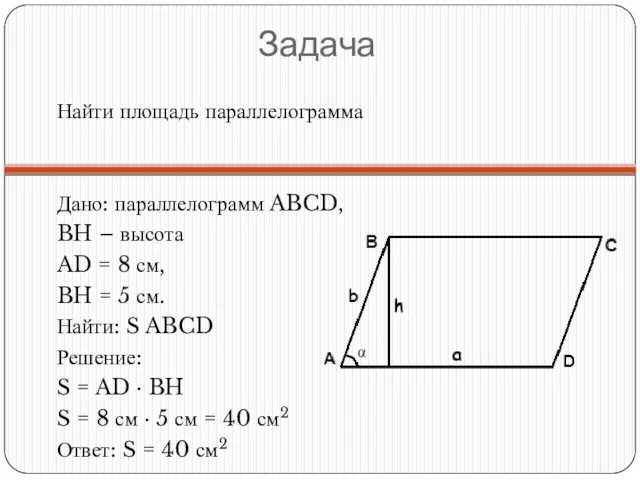 Задача Найти площадь параллелограмма Дано: параллелограмм ABCD, BH – высота AD