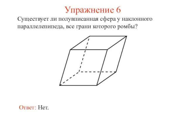 Упражнение 6 Существует ли полувписанная сфера у наклонного параллелепипеда, все грани которого ромбы? Ответ: Нет.