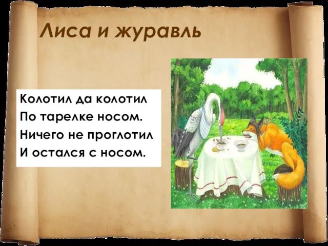 Лиса и журавль Колотил да колотил По тарелке носом. Ничего не проглотил И остался с носом.