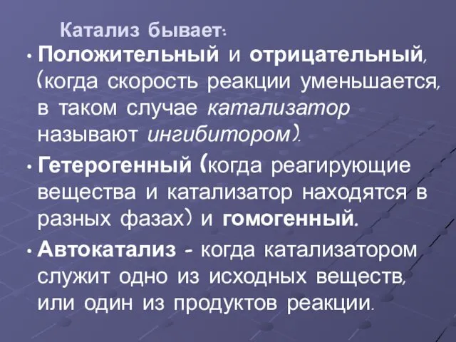 Катализ бывает: Положительный и отрицательный, (когда скорость реакции уменьшается, в таком